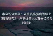 本垒观众疯狂：双重赛高强度连续上演翻盘好戏，乐竞体育app直击惊险反转时刻