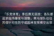 「乐竞体育」季后赛无弱旅：各队都追求临场爆发与调整，黑马球队往往凭借针对性防守或超神发挥横空出世