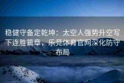 稳健守备定乾坤：太空人强势升空写下连胜篇章，乐竞体育官网深化防守布局