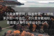 「乐竞体育官网」队长生涯：从初出茅庐到一呼百应，不只是穿戴袖标，更需要以身作则带动全队心气