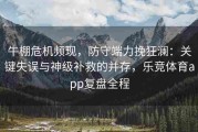 牛棚危机频现，防守端力挽狂澜：关键失误与神级补救的并存，乐竞体育app复盘全程
