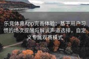 乐竞体育App完善体验：基于用户习惯的场次提醒与解说声道选择，自定义专属观赛模式