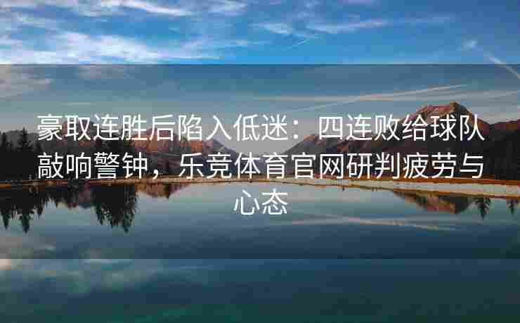 豪取连胜后陷入低迷：四连败给球队敲响警钟，乐竞体育官网研判疲劳与心态