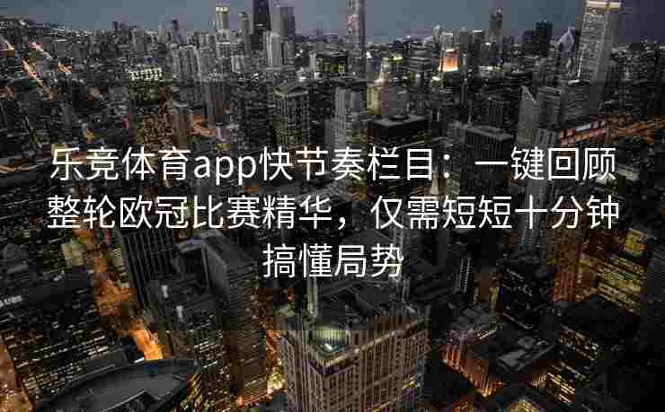 乐竞体育app快节奏栏目：一键回顾整轮欧冠比赛精华，仅需短短十分钟搞懂局势