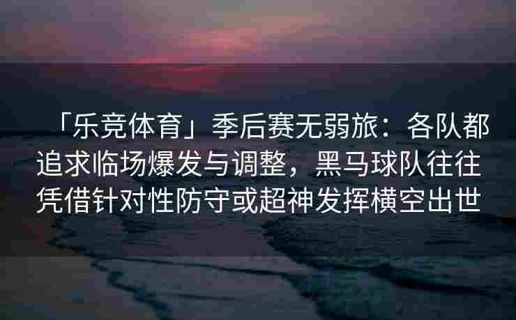 「乐竞体育」季后赛无弱旅：各队都追求临场爆发与调整，黑马球队往往凭借针对性防守或超神发挥横空出世