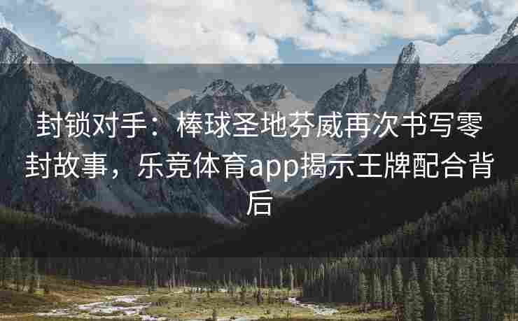 封锁对手：棒球圣地芬威再次书写零封故事，乐竞体育app揭示王牌配合背后