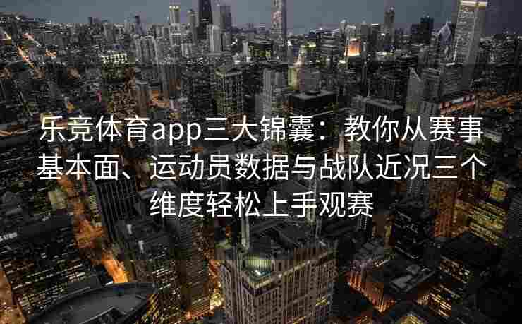 乐竞体育app三大锦囊：教你从赛事基本面、运动员数据与战队近况三个维度轻松上手观赛