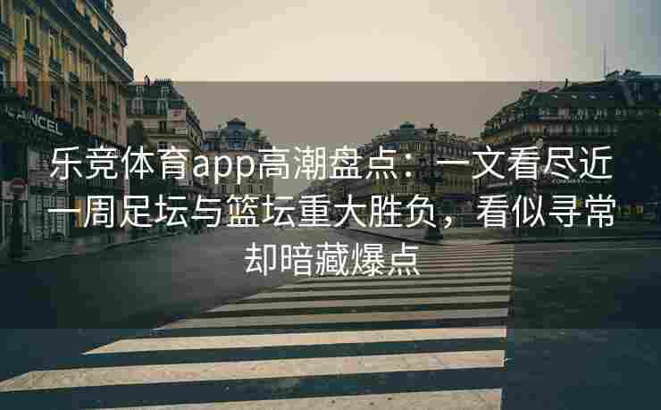 乐竞体育app高潮盘点：一文看尽近一周足坛与篮坛重大胜负，看似寻常却暗藏爆点