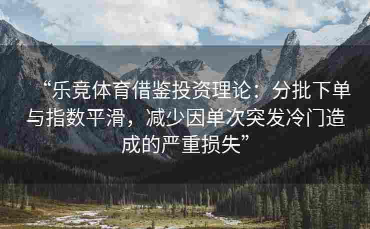 “乐竞体育借鉴投资理论：分批下单与指数平滑，减少因单次突发冷门造成的严重损失”